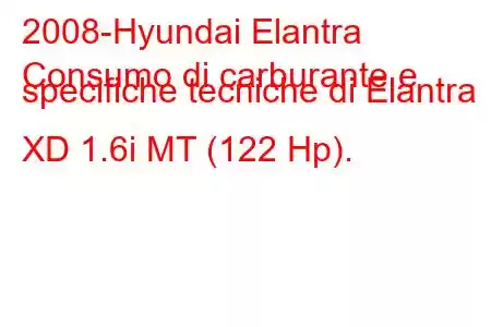 2008-Hyundai Elantra
Consumo di carburante e specifiche tecniche di Elantra XD 1.6i MT (122 Hp).