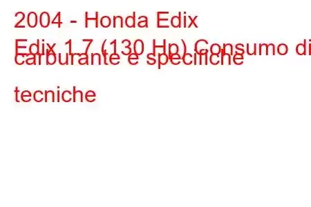 2004 - Honda Edix
Edix 1.7 (130 Hp) Consumo di carburante e specifiche tecniche