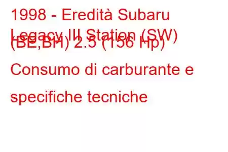 1998 - Eredità Subaru
Legacy III Station (SW) (BE,BH) 2.5 (156 Hp) Consumo di carburante e specifiche tecniche