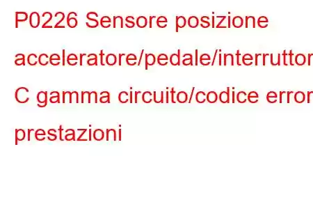 P0226 Sensore posizione acceleratore/pedale/interruttore C gamma circuito/codice errore prestazioni