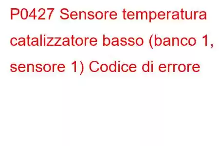 P0427 Sensore temperatura catalizzatore basso (banco 1, sensore 1) Codice di errore