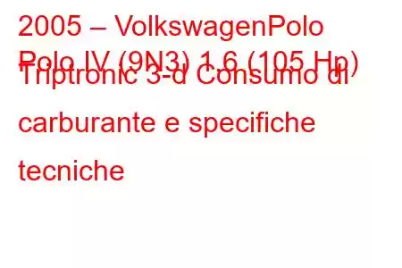 2005 – VolkswagenPolo
Polo IV (9N3) 1.6 (105 Hp) Triptronic 3-d Consumo di carburante e specifiche tecniche