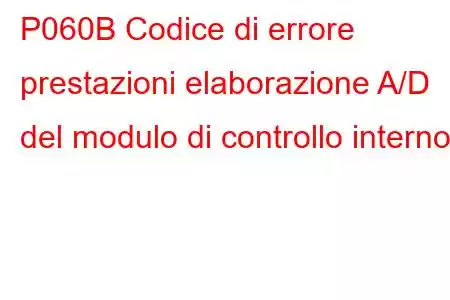 P060B Codice di errore prestazioni elaborazione A/D del modulo di controllo interno