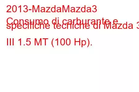 2013-MazdaMazda3
Consumo di carburante e specifiche tecniche di Mazda 3 III 1.5 MT (100 Hp).