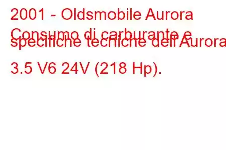 2001 - Oldsmobile Aurora
Consumo di carburante e specifiche tecniche dell'Aurora 3.5 V6 24V (218 Hp).