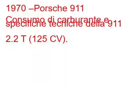 1970 –Porsche 911
Consumo di carburante e specifiche tecniche della 911 2.2 T (125 CV).