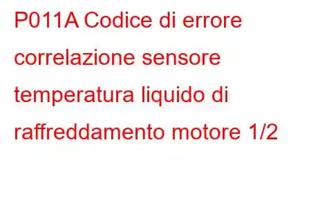 P011A Codice di errore correlazione sensore temperatura liquido di raffreddamento motore 1/2