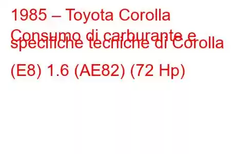 1985 – Toyota Corolla
Consumo di carburante e specifiche tecniche di Corolla (E8) 1.6 (AE82) (72 Hp)