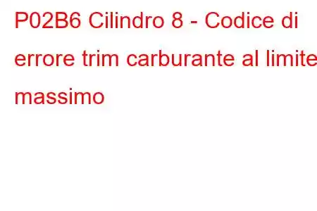 P02B6 Cilindro 8 - Codice di errore trim carburante al limite massimo