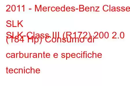 2011 - Mercedes-Benz Classe SLK
SLK-Class III (R172) 200 2.0 (184 Hp) Consumo di carburante e specifiche tecniche