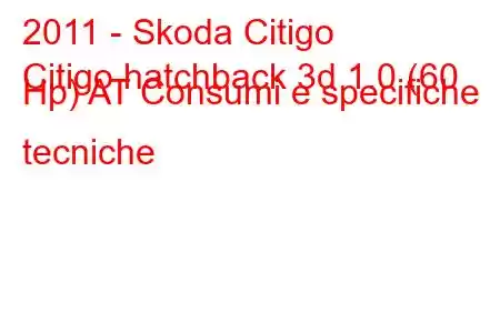 2011 - Skoda Citigo
Citigo hatchback 3d 1.0 (60 Hp) AT Consumi e specifiche tecniche