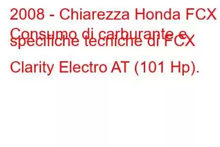 2008 - Chiarezza Honda FCX
Consumo di carburante e specifiche tecniche di FCX Clarity Electro AT (101 Hp).