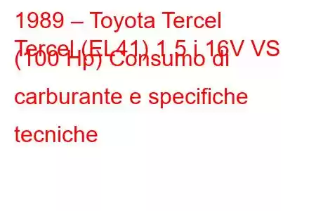 1989 – Toyota Tercel
Tercel (EL41) 1.5 i 16V VS (100 Hp) Consumo di carburante e specifiche tecniche