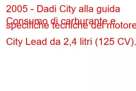 2005 - Dadi City alla guida
Consumo di carburante e specifiche tecniche del motore City Lead da 2,4 litri (125 CV).