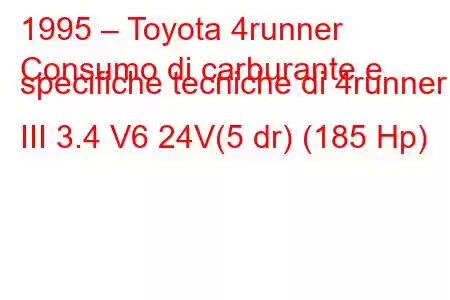 1995 – Toyota 4runner
Consumo di carburante e specifiche tecniche di 4runner III 3.4 V6 24V(5 dr) (185 Hp)