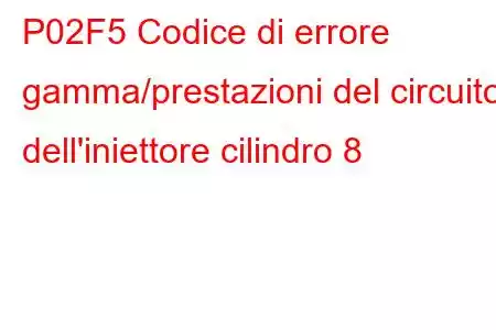 P02F5 Codice di errore gamma/prestazioni del circuito dell'iniettore cilindro 8