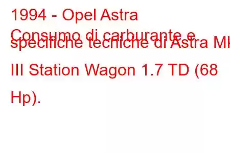 1994 - Opel Astra
Consumo di carburante e specifiche tecniche di Astra Mk III Station Wagon 1.7 TD (68 Hp).