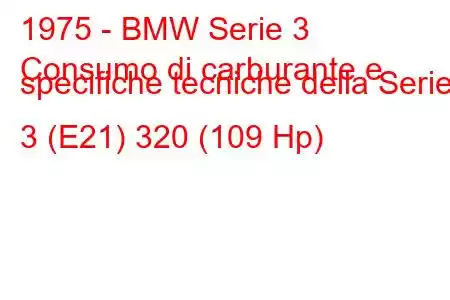 1975 - BMW Serie 3
Consumo di carburante e specifiche tecniche della Serie 3 (E21) 320 (109 Hp)