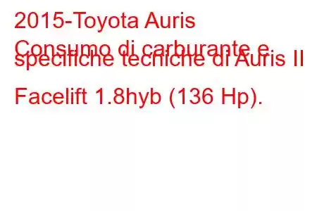 2015-Toyota Auris
Consumo di carburante e specifiche tecniche di Auris II Facelift 1.8hyb (136 Hp).