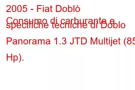 2005 - Fiat Doblò
Consumo di carburante e specifiche tecniche di Doblo Panorama 1.3 JTD Multijet (85 Hp).