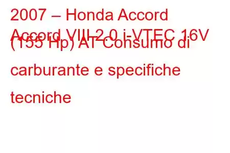 2007 – Honda Accord
Accord VIII 2.0 i-VTEC 16V (155 Hp) AT Consumo di carburante e specifiche tecniche