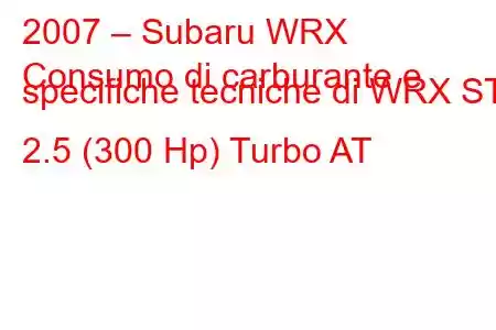 2007 – Subaru WRX
Consumo di carburante e specifiche tecniche di WRX STI 2.5 (300 Hp) Turbo AT