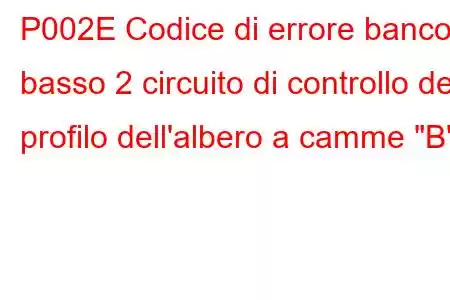 P002E Codice di errore banco basso 2 circuito di controllo del profilo dell'albero a camme 