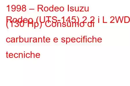 1998 – Rodeo Isuzu
Rodeo (UTS-145) 2.2 i L 2WD (130 Hp) Consumo di carburante e specifiche tecniche