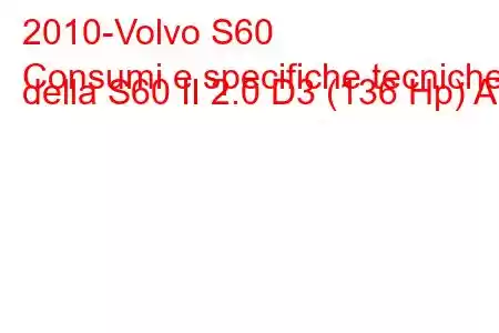 2010-Volvo S60
Consumi e specifiche tecniche della S60 II 2.0 D3 (136 Hp) AT