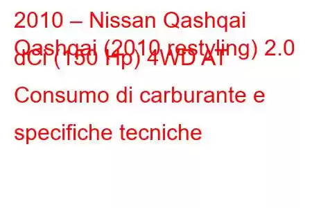 2010 – Nissan Qashqai
Qashqai (2010 restyling) 2.0 dCi (150 Hp) 4WD AT Consumo di carburante e specifiche tecniche