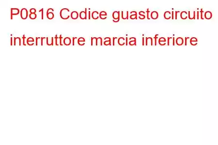 P0816 Codice guasto circuito interruttore marcia inferiore