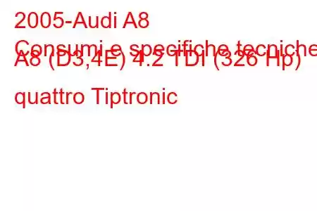 2005-Audi A8
Consumi e specifiche tecniche A8 (D3,4E) 4.2 TDI (326 Hp) quattro Tiptronic