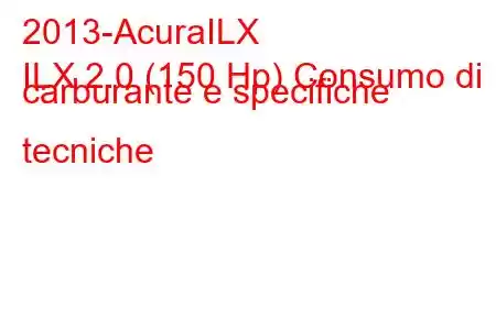 2013-AcuraILX
ILX 2.0 (150 Hp) Consumo di carburante e specifiche tecniche