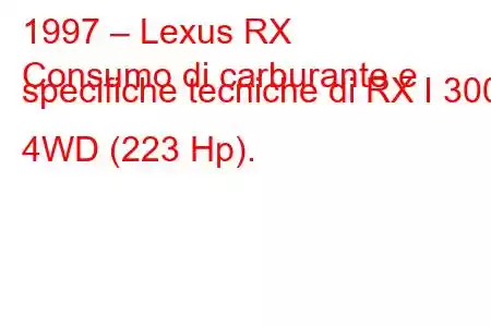 1997 – Lexus RX
Consumo di carburante e specifiche tecniche di RX I 300 4WD (223 Hp).