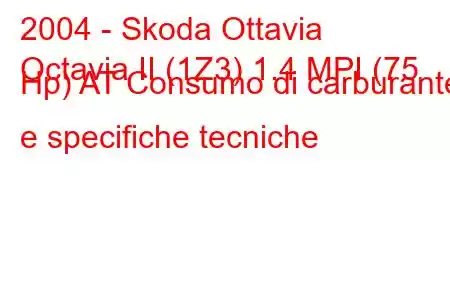 2004 - Skoda Ottavia
Octavia II (1Z3) 1.4 MPI (75 Hp) AT Consumo di carburante e specifiche tecniche