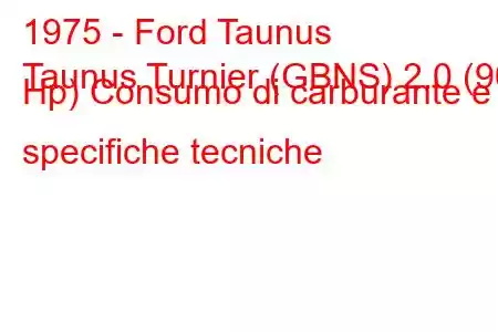 1975 - Ford Taunus
Taunus Turnier (GBNS) 2.0 (90 Hp) Consumo di carburante e specifiche tecniche