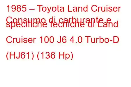 1985 – Toyota Land Cruiser
Consumo di carburante e specifiche tecniche di Land Cruiser 100 J6 4.0 Turbo-D (HJ61) (136 Hp)