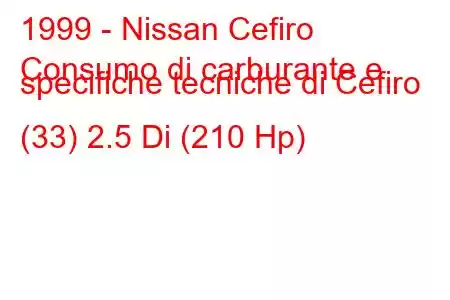 1999 - Nissan Cefiro
Consumo di carburante e specifiche tecniche di Cefiro (33) 2.5 Di (210 Hp)