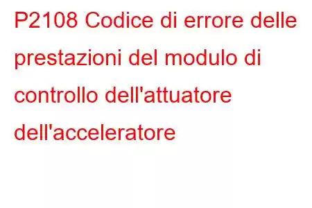 P2108 Codice di errore delle prestazioni del modulo di controllo dell'attuatore dell'acceleratore