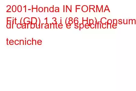 2001-Honda IN FORMA
Fit (GD) 1.3 i (86 Hp) Consumo di carburante e specifiche tecniche