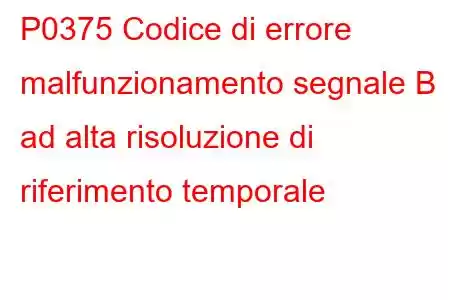 P0375 Codice di errore malfunzionamento segnale B ad alta risoluzione di riferimento temporale