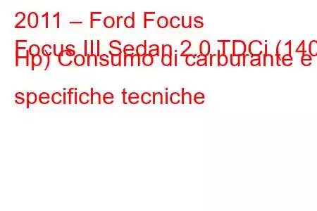 2011 – Ford Focus
Focus III Sedan 2.0 TDCi (140 Hp) Consumo di carburante e specifiche tecniche