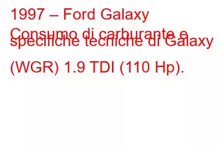 1997 – Ford Galaxy
Consumo di carburante e specifiche tecniche di Galaxy (WGR) 1.9 TDI (110 Hp).