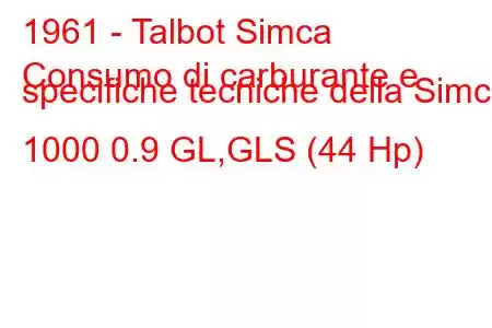 1961 - Talbot Simca
Consumo di carburante e specifiche tecniche della Simca 1000 0.9 GL,GLS (44 Hp)