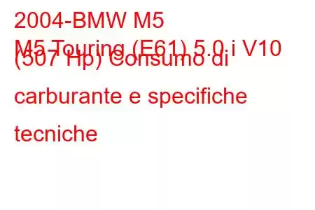 2004-BMW M5
M5 Touring (E61) 5.0 i V10 (507 Hp) Consumo di carburante e specifiche tecniche