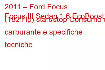 2011 – Ford Focus
Focus III Sedan 1.6 EcoBoost (182 Hp) start/stop Consumo di carburante e specifiche tecniche