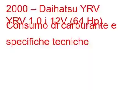 2000 – Daihatsu YRV
YRV 1.0 i 12V (64 Hp) Consumo di carburante e specifiche tecniche