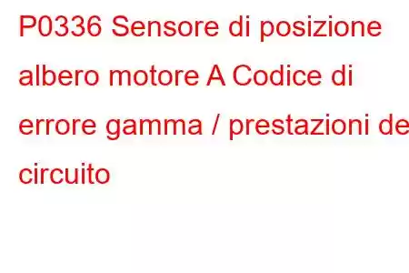 P0336 Sensore di posizione albero motore A Codice di errore gamma / prestazioni del circuito