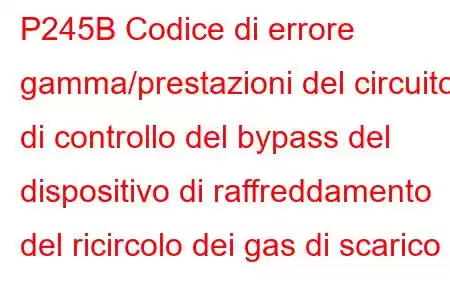 P245B Codice di errore gamma/prestazioni del circuito di controllo del bypass del dispositivo di raffreddamento del ricircolo dei gas di scarico