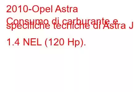 2010-Opel Astra
Consumo di carburante e specifiche tecniche di Astra J 1.4 NEL (120 Hp).